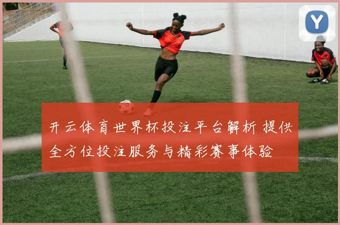 开云体育世界杯投注平台解析 提供全方位投注服务与精彩赛事体验