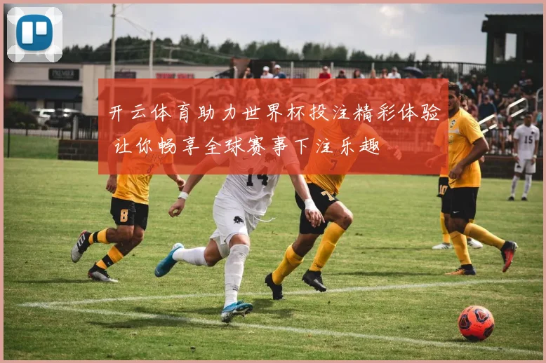 开云体育助力世界杯投注精彩体验 让你畅享全球赛事下注乐趣