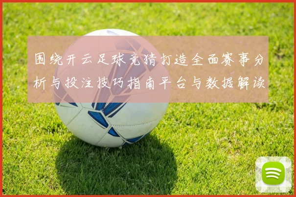 围绕开云足球竞猜打造全面赛事分析与投注技巧指南平台与数据解读