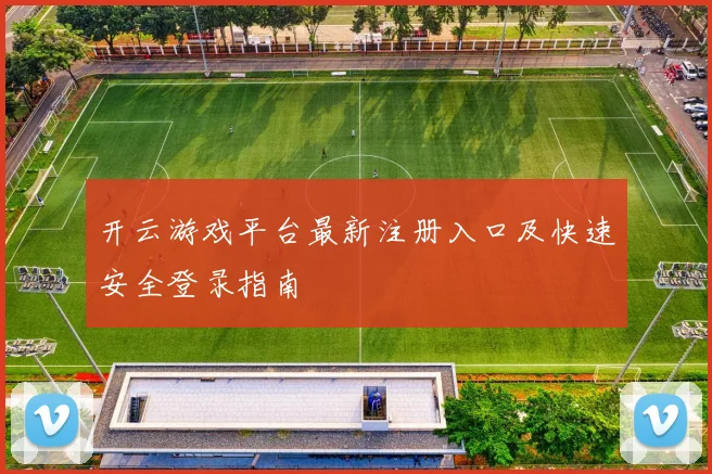 开云游戏平台最新注册入口及快速安全登录指南