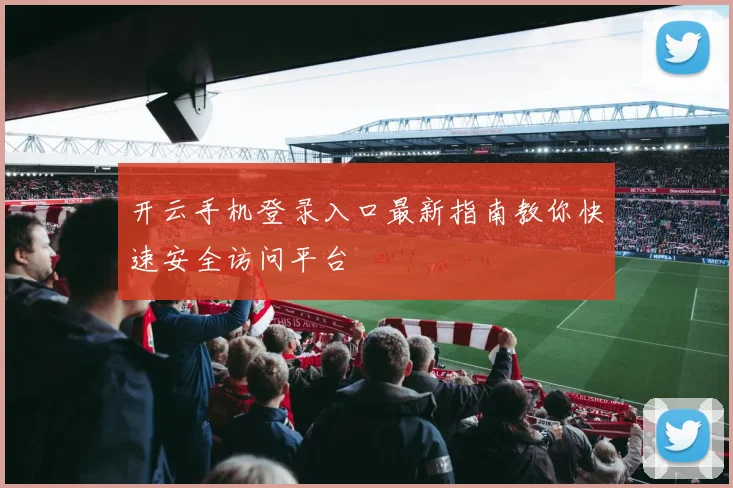 开云手机登录入口最新指南教你快速安全访问平台